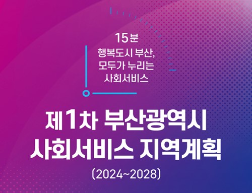 부산시-부산사회서비스원, 「제1차 부산광역시 사회서비스 지역계획(2024~2028)」 전국 최초 수립·발표